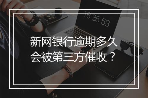 新网银行逾期多久会被第三方催收？