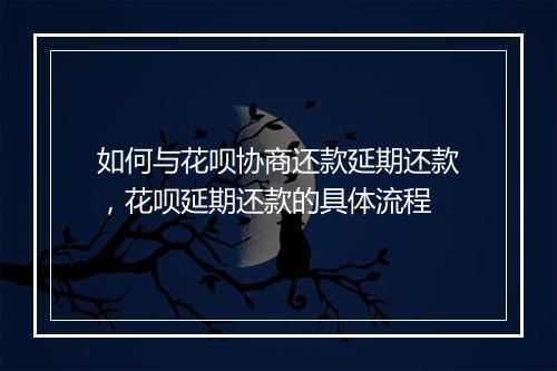 如何与花呗协商还款延期还款，花呗延期还款的具体流程