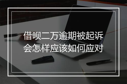 借呗二万逾期被起诉会怎样应该如何应对