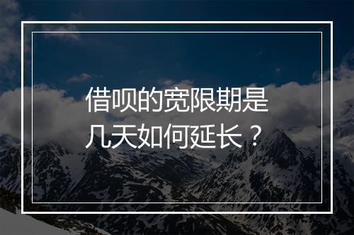 借呗的宽限期是几天如何延长？