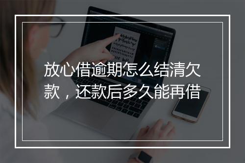 放心借逾期怎么结清欠款，还款后多久能再借