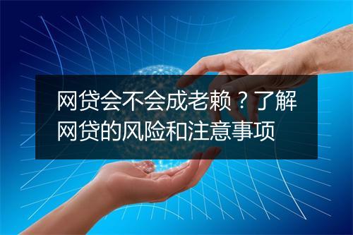 网贷会不会成老赖？了解网贷的风险和注意事项