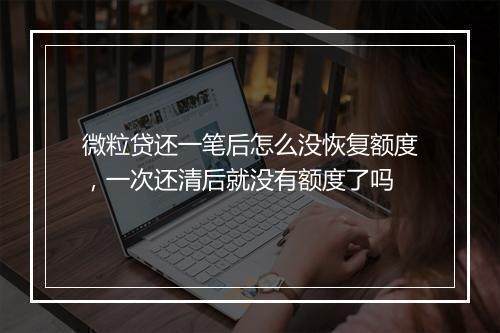 微粒贷还一笔后怎么没恢复额度，一次还清后就没有额度了吗