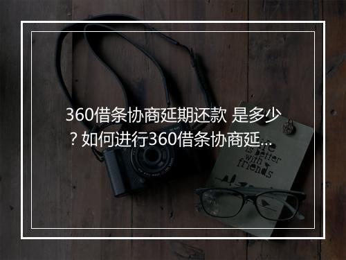 360借条协商延期还款 是多少？如何进行360借条协商延期还款？
