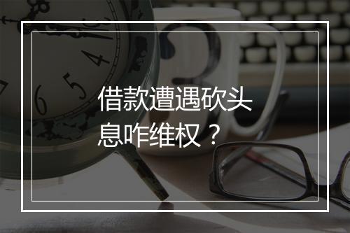 借款遭遇砍头息咋维权？