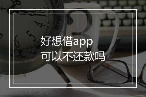 好想借app可以不还款吗