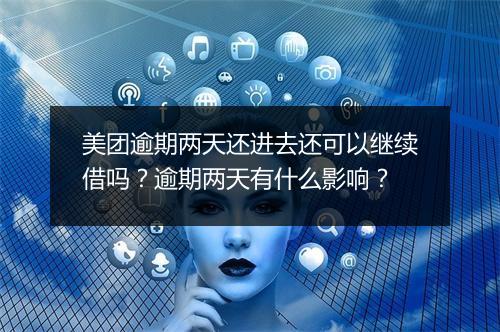 美团逾期两天还进去还可以继续借吗？逾期两天有什么影响？