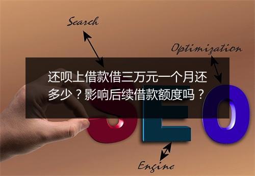 还呗上借款借三万元一个月还多少？影响后续借款额度吗？