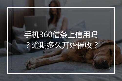 手机360借条上信用吗？逾期多久开始催收？