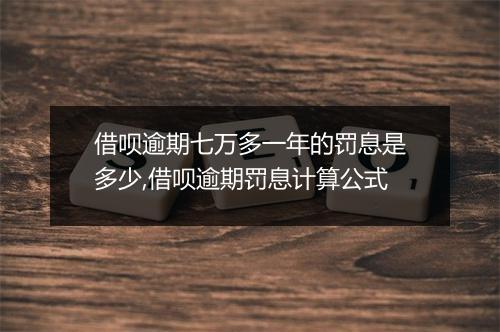 借呗逾期七万多一年的罚息是多少,借呗逾期罚息计算公式