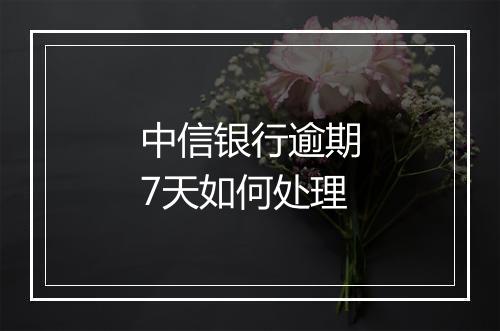中信银行逾期7天如何处理