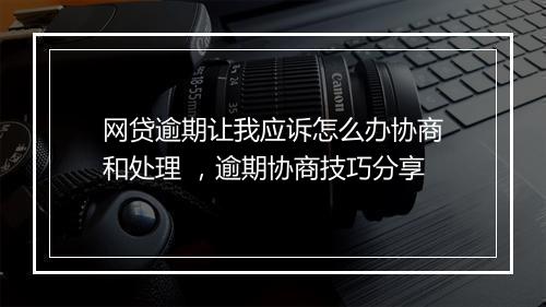 网贷逾期让我应诉怎么办协商和处理 ，逾期协商技巧分享