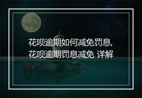 花呗逾期如何减免罚息,花呗逾期罚息减免 详解