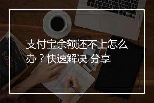 支付宝余额还不上怎么办？快速解决 分享