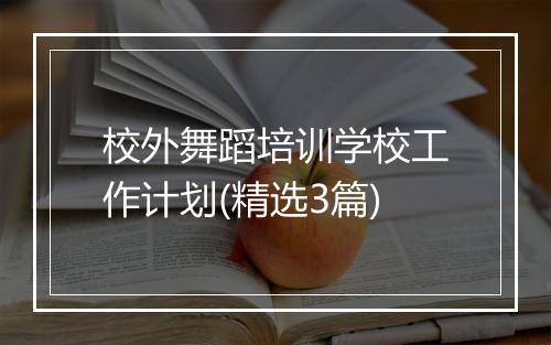 校外舞蹈培训学校工作计划(精选3篇)