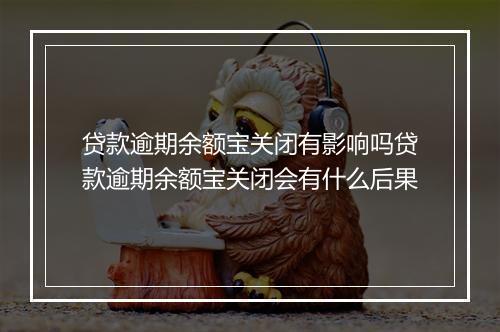贷款逾期余额宝关闭有影响吗贷款逾期余额宝关闭会有什么后果