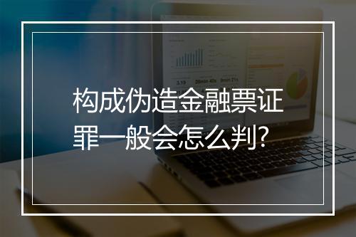 构成伪造金融票证罪一般会怎么判?