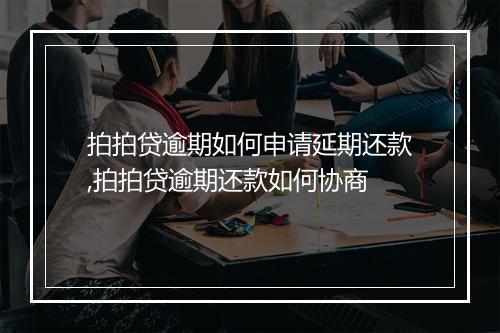 拍拍贷逾期如何申请延期还款,拍拍贷逾期还款如何协商