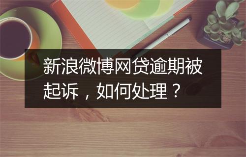 新浪微博网贷逾期被起诉，如何处理？
