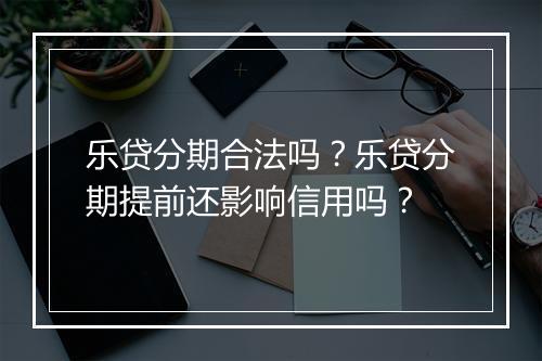 乐贷分期合法吗？乐贷分期提前还影响信用吗？