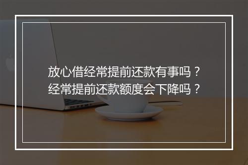 放心借经常提前还款有事吗？经常提前还款额度会下降吗？
