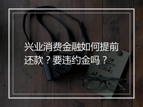 兴业消费金融如何提前还款？要违约金吗？