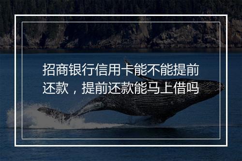 招商银行信用卡能不能提前还款，提前还款能马上借吗