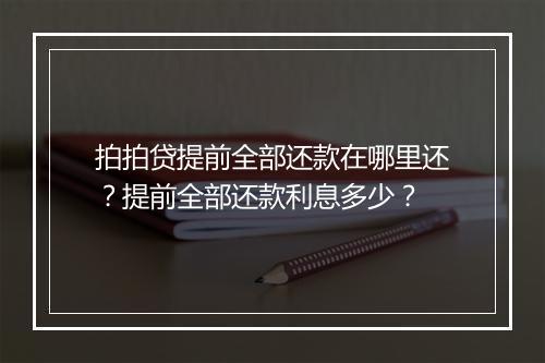 拍拍贷提前全部还款在哪里还？提前全部还款利息多少？