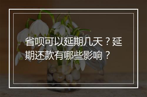 省呗可以延期几天？延期还款有哪些影响？