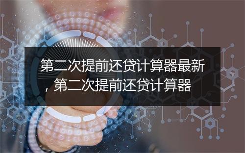第二次提前还贷计算器最新，第二次提前还贷计算器