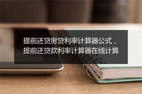 提前还贷房贷利率计算器公式，提前还贷款利率计算器在线计算