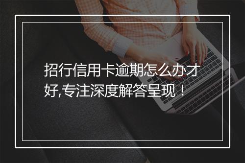 招行信用卡逾期怎么办才好,专注深度解答呈现！