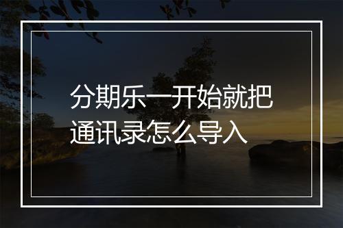 分期乐一开始就把通讯录怎么导入