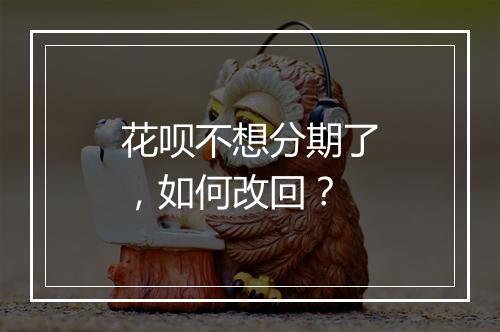 花呗不想分期了，如何改回？