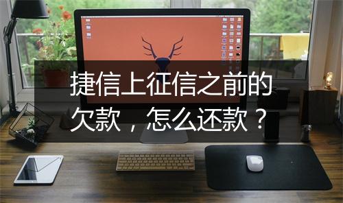捷信上征信之前的欠款，怎么还款？