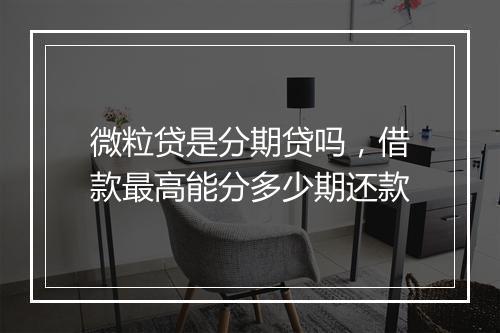 微粒贷是分期贷吗，借款最高能分多少期还款