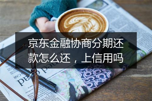 京东金融协商分期还款怎么还，上信用吗