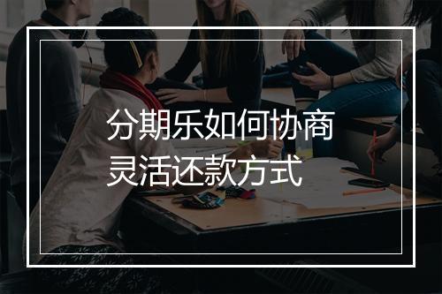 分期乐如何协商灵活还款方式