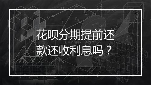 花呗分期提前还款还收利息吗？