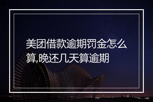 美团借款逾期罚金怎么算,晚还几天算逾期