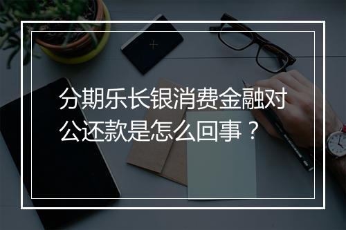 分期乐长银消费金融对公还款是怎么回事？