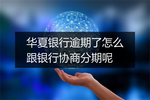 华夏银行逾期了怎么跟银行协商分期呢
