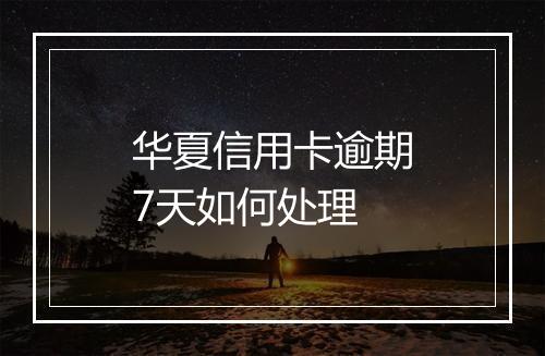 华夏信用卡逾期7天如何处理