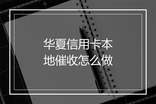 华夏信用卡本地催收怎么做