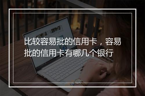 比较容易批的信用卡，容易批的信用卡有哪几个银行