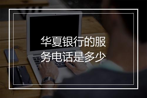 华夏银行的服务电话是多少