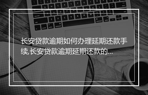 长安贷款逾期如何办理延期还款手续,长安贷款逾期延期还款的具体流程