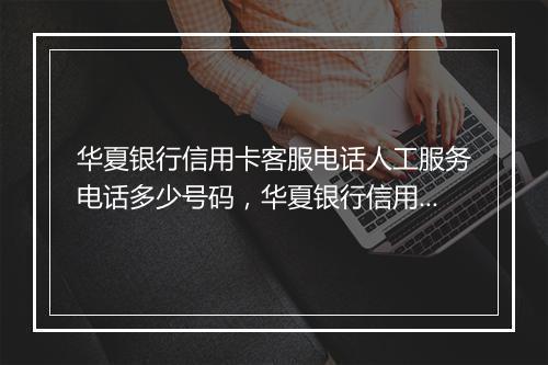 华夏银行信用卡客服电话人工服务电话多少号码，华夏银行信用卡客服电话人工服务电话多少