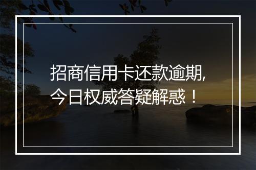 招商信用卡还款逾期,今日权威答疑解惑！