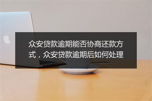 众安贷款逾期能否协商还款方式，众安贷款逾期后如何处理